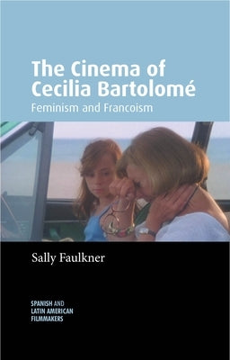 The Cinema of Cecilia Bartolom?: Feminism and Francoism by Faulkner, Sally