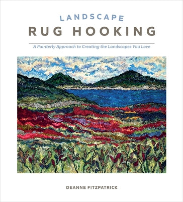 Landscape Rug Hooking: A Painterly Approach to Creating the Landscapes You Love by Fitzpatrick, Deanne