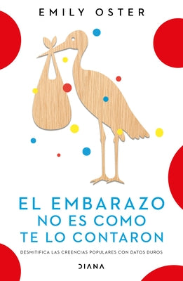 El Embarazo No Es Como Te Lo Contaron / Expecting Better: Why the Conventional Pregnancy Wisdom Is Wrong - And What You Really Need to Know (Spanish E by Oster, Emily