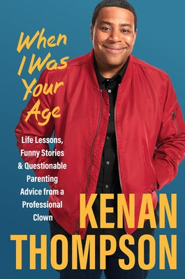 When I Was Your Age: Life Lessons, Funny Stories & Questionable Parenting Advice from a Professional Clown by Thompson, Kenan