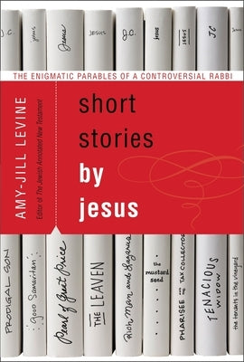 Short Stories by Jesus: The Enigmatic Parables of a Controversial Rabbi by Levine, Amy-Jill
