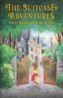 The Suitcase Adventures: Paris: Behind the Peacock Gate by Cindy J Anderson