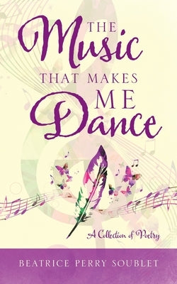 The Music That Makes Me Dance: A Collection of Poetry by Soublet, Beatrice Perry