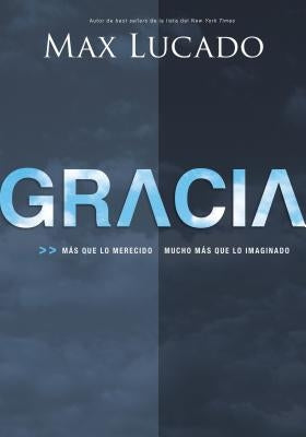 La Gracia: Mas Que Lo Merecido, Mucho Mas Que Lo Imaginado = Grace = Grace = Grace by Lucado, Max