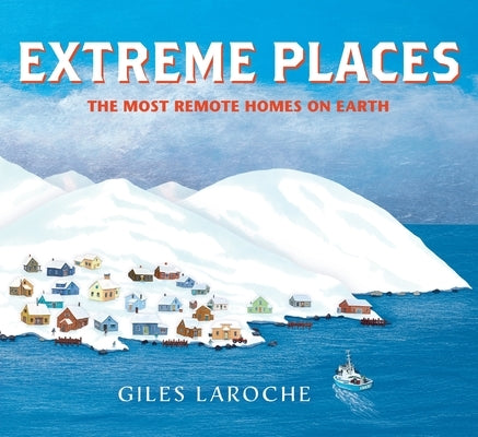 Extreme Places: The Most Remote Homes on Earth by Laroche, Giles