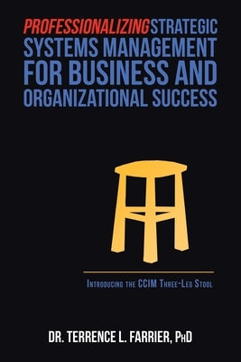 Professionalizing Strategic Systems Management for Business and Organizational Success: Introducing the Ccim Three-Leg Stool by Farrier, Terrence L.