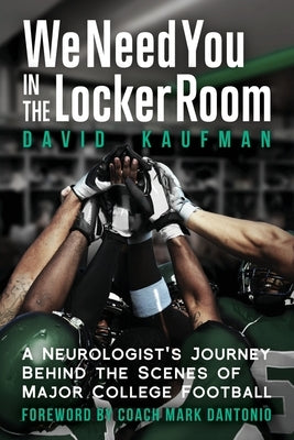 We Need You in the Locker Room: A Neurologist's Journey Behind the Scenes of Major College Football by Kaufman, David