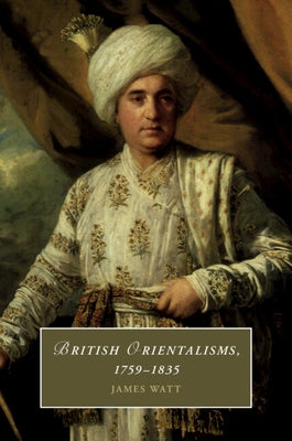 British Orientalisms, 1759-1835 by Watt, James
