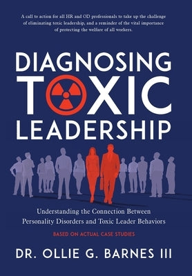 Diagnosing Toxic Leadership: Understanding the Connection Between Personality Disorders and Toxic Leader Behaviors by Barnes, Ollie G., III