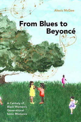From Blues to Beyonc?: A Century of Black Women's Generational Sonic Rhetorics by McGee, Alexis