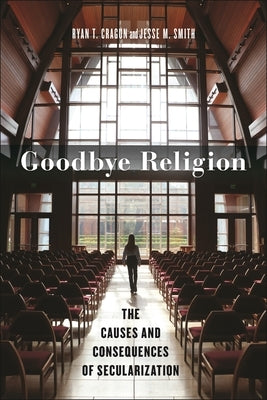 Goodbye Religion: The Causes and Consequences of Secularization by Cragun, Ryan T.