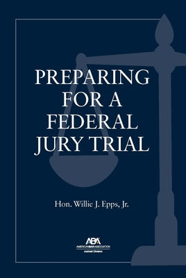 Preparing for a Federal Jury Trial by Epps, Willie J.