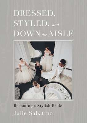 Dressed, Styled, and Down the Aisle: Becoming a Stylish Bride by Sabatino, Julie