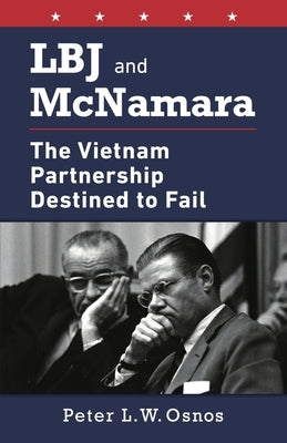 LBJ and McNamara: The Vietnam Partnership Destined to Fail by Osnos, Peter L. W.