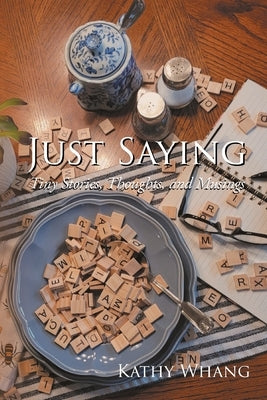 Just Saying: Tiny Stories, Thoughts, and Musings by Whang, Kathy