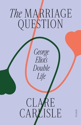 The Marriage Question: George Eliot's Double Life by Carlisle, Clare