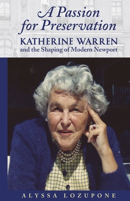 A Passion for Preservation: Katherine Warren and the Shaping of Modern Newport by Lozupone, Alyssa