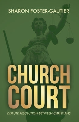 Church Court: Dispute Resolution Between Christians by Foster-Gautier, Sharon