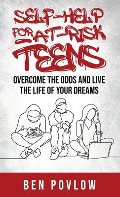 Self-Help for At-Risk Teens: Overcome the Odds and Live the Life of Your Dreams by Povlow, Ben