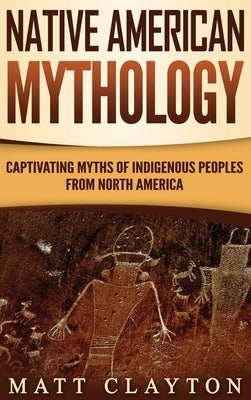 Native American Mythology: Captivating Myths of Indigenous Peoples from North America by Clayton, Matt