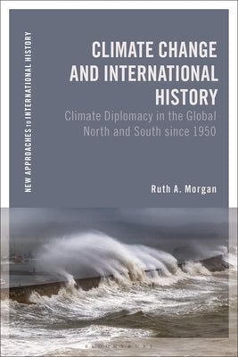 Climate Change and International History: Negotiating Science, Global Change, and Environmental Justice by Morgan, Ruth A.