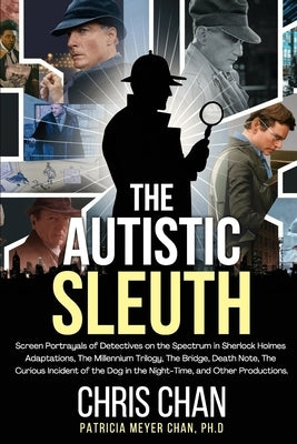 The Autistic Sleuth: Screen Portrayals of Detectives on the Spectrum in Sherlock Holmes Adaptations, The Millennium Trilogy, The Bridge, De by Chan, Chris