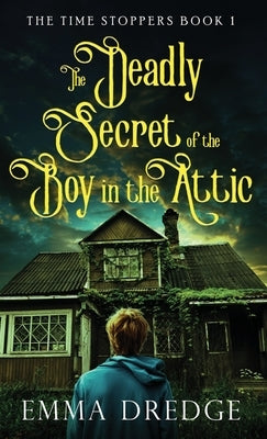 The Deadly Secret of the Boy in the Attic by Dredge, Emma