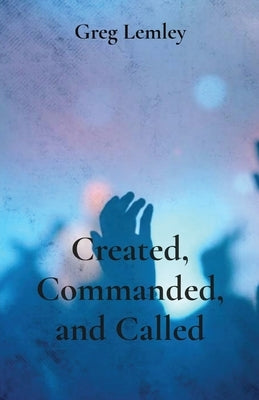 Created, Commanded, and Called by Lemley, Greg