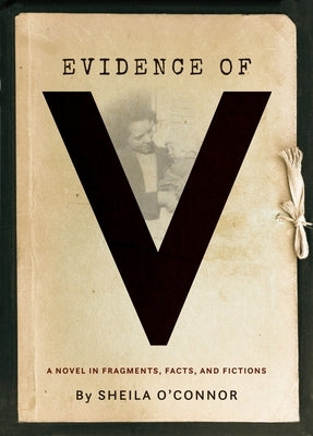 Evidence of V: A Novel in Fragments, Facts, and Fictions by O'Connor, Sheila