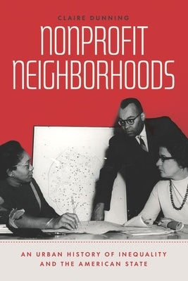 Nonprofit Neighborhoods: An Urban History of Inequality and the American State by Dunning, Claire