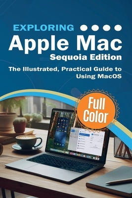 Exploring Apple Mac - Sequoia Edition: The Illustrated, Practical Guide to Using MacOS by Wilson, Kevin