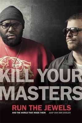 Kill Your Masters: Run the Jewels and the World That Made Them by Doelen, Jaap Van Der