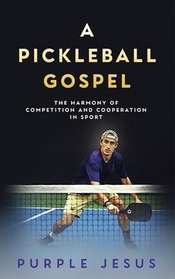 A Pickleball Gospel: The Harmony of Competition and Cooperation in Sport by Jesus, Purple