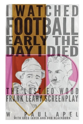 I Watched Football Early the Day I Died: The Lost Ed Wood Frank Leahy Screenplay by Apel, W. Paul
