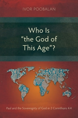 Who Is "the God of This Age"?: Paul and the Sovereignty of God in 2 Corinthians 4:4 by Poobalan, Ivor