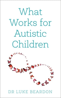 What Works for Autistic Children by Beardon, Luke