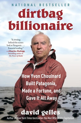 Dirtbag Billionaire: How Yvon Chouinard Built Patagonia, Made a Fortune, and Gave It All Away by Gelles, David