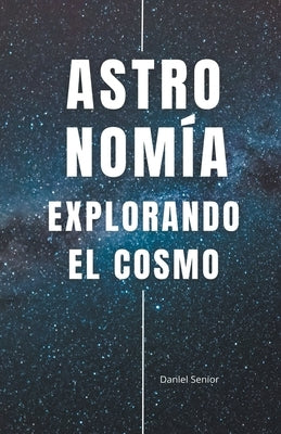 Astronomía, explorando el cosmo by Senior, Daniel