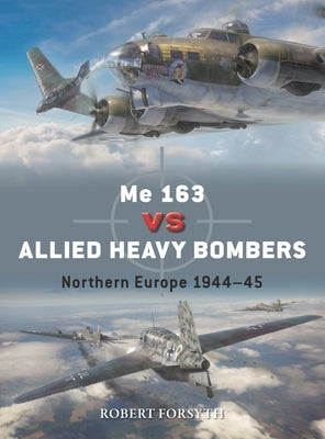 Me 163 Vs Allied Heavy Bombers: Northern Europe 1944-45 by Forsyth, Robert