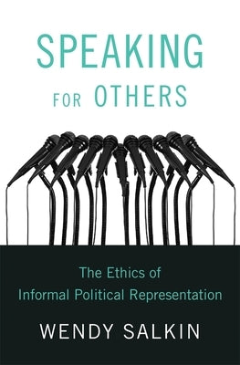 Speaking for Others: The Ethics of Informal Political Representation by Salkin, Wendy