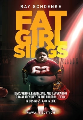 Fat Girl Sings: Discovering, Embracing, and Leveraging Racial Identity on the Football Field, in Business, and in Life - Hawai'i Editi by Schoenke, Ray