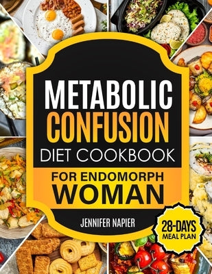 Metabolic Confusion Diet Cookbook for Endomorph Women: 28-Day Meal Plan to Unlock the Secrets of Weight Loss and Turbocharge Your Metabolism with Prov by Napier, Jennifer