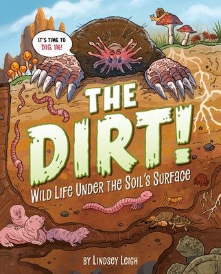 The Dirt!: Wild Life Under the Soil's Surface by Leigh, Lindsey