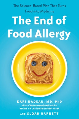 The End of Food Allergy: The Science-Based Plan That Turns Food into Medicine by Nadeau, Kari