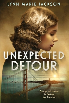 Unexpected Detour: Courage and Intrigue in Wartime San Francisco by Jackson, Lynn Marie