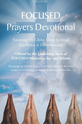 FOCUSED Prayers Devotional: Focusing On Christ Until Spiritual Excellence is Demonstrated by Team of Focused Ministries Inc