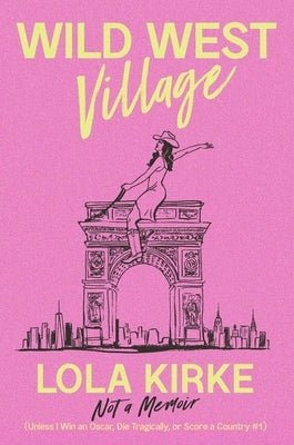 Wild West Village: Not a Memoir (Unless I Win an Oscar, Die Tragically, or Score a Country #1) by Kirke, Lola