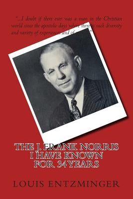 The J. Frank Norris I Have Known for 34 Years by Entzminger, Louis