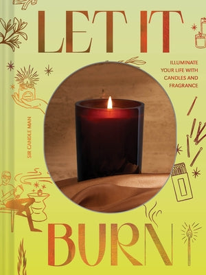 Let It Burn: Illuminate Your Life with Candles and Fragrance by Sir Candle Man