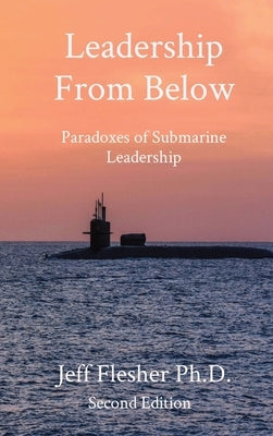 Leadership From Below: Paradoxes of Submarine Leadership by Flesher, Jeff